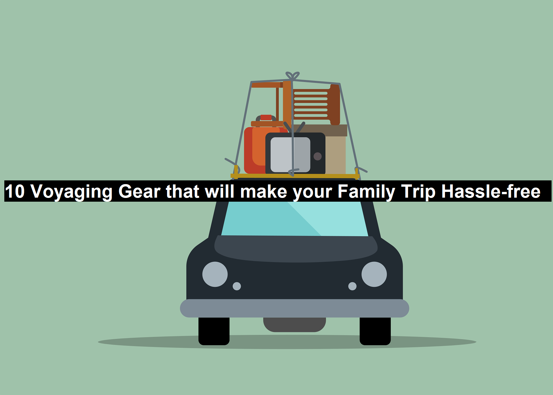 10 Voyaging Gear That Will Make your Family Trip Hassle-free