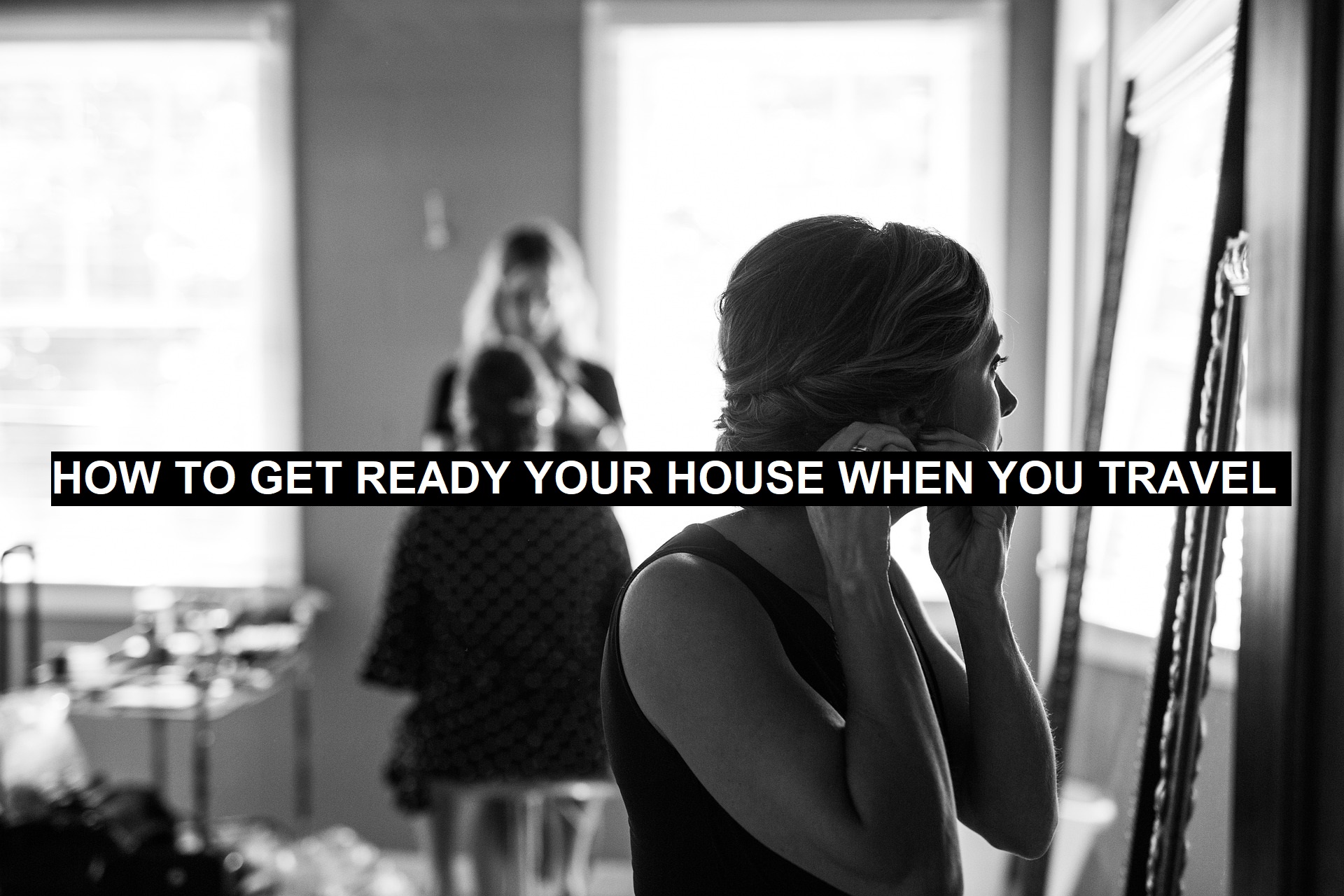 How to Get Ready your House When you Travel